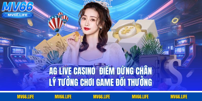 AG Live Casino  điểm dừng chân lý tưởng chơi game đổi thưởng